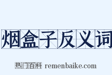烟盒子反义词是什么意思的图片
